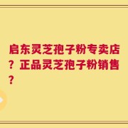 启东灵芝孢子粉专卖店？正品灵芝孢子粉销售？