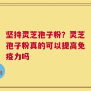 坚持灵芝孢子粉？灵芝孢子粉真的可以提高免疫力吗