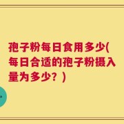 孢子粉每日食用多少(每日合适的孢子粉摄入量为多少？)