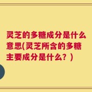灵芝的多糖成分是什么意思(灵芝所含的多糖主要成分是什么？)