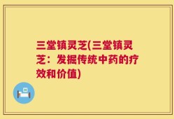 三堂镇灵芝(三堂镇灵芝：发掘传统中药的疗效和价值)