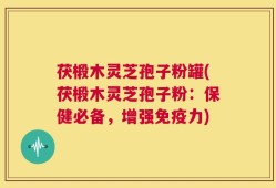 茯椴木灵芝孢子粉罐(茯椴木灵芝孢子粉：保健必备，增强免疫力)