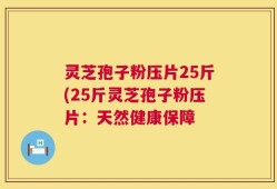 灵芝孢子粉压片25斤(25斤灵芝孢子粉压片：天然健康保障