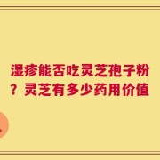 湿疹能否吃灵芝孢子粉？灵芝有多少药用价值