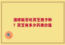 湿疹能否吃灵芝孢子粉？灵芝有多少药用价值
