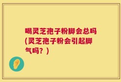 喝灵芝孢子粉脚会总吗(灵芝孢子粉会引起脚气吗？)