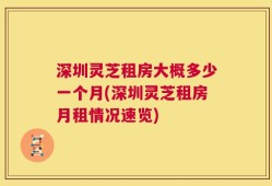 深圳灵芝租房大概多少一个月(深圳灵芝租房月租情况速览)