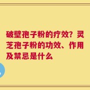 破壁孢子粉的疗效？灵芝孢子粉的功效、作用及禁忌是什么
