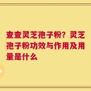 查查灵芝孢子粉？灵芝孢子粉功效与作用及用量是什么