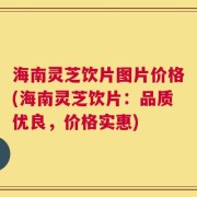 海南灵芝饮片图片价格(海南灵芝饮片：品质优良，价格实惠)