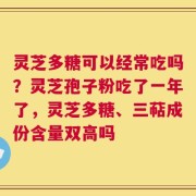 灵芝多糖可以经常吃吗？灵芝孢子粉吃了一年了，灵芝多糖、三萜成份含量双高吗