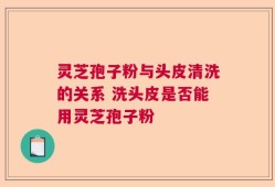 灵芝孢子粉与头皮清洗的关系 洗头皮是否能用灵芝孢子粉