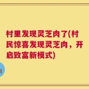 村里发现灵芝肉了(村民惊喜发现灵芝肉，开启致富新模式)