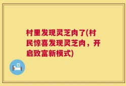 村里发现灵芝肉了(村民惊喜发现灵芝肉，开启致富新模式)