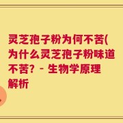 灵芝孢子粉为何不苦(为什么灵芝孢子粉味道不苦？- 生物学原理解析