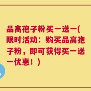 品高孢子粉买一送一(限时活动：购买品高孢子粉，即可获得买一送一优惠！)
