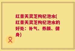 红景天灵芝枸杞泡水(红景天灵芝枸杞泡水的好处：补气、养颜、健身)