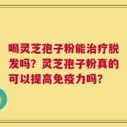 喝灵芝孢子粉能治疗脱发吗？灵芝孢子粉真的可以提高免疫力吗？