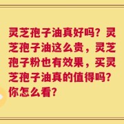 灵芝孢子油真好吗？灵芝孢子油这么贵，灵芝孢子粉也有效果，买灵芝孢子油真的值得吗？你怎么看？