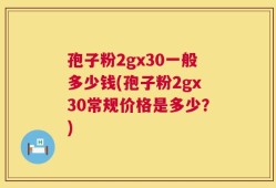 孢子粉2gx30一般多少钱(孢子粉2gx30常规价格是多少？)