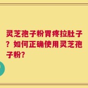 灵芝孢子粉胃疼拉肚子？如何正确使用灵芝孢子粉？