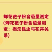蝉花孢子粉含苞量测定(蝉花孢子粉含苞量测定：揭示昆虫与花卉关系)