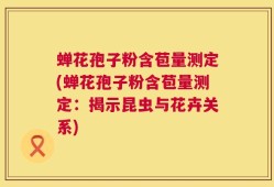 蝉花孢子粉含苞量测定(蝉花孢子粉含苞量测定：揭示昆虫与花卉关系)