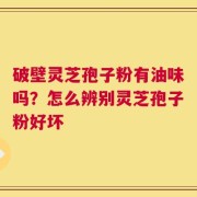 破壁灵芝孢子粉有油味吗？怎么辨别灵芝孢子粉好坏