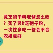 灵芝孢子粉老爸怎么吃？买了灵#芝孢子粉，一次性多吃一些会不会效果更好