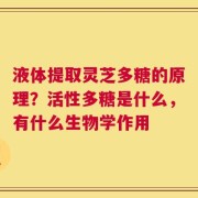 液体提取灵芝多糖的原理？活性多糖是什么，有什么生物学作用
