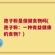 孢子粉是保健食物吗(孢子粉：一种有益健康的食物？)