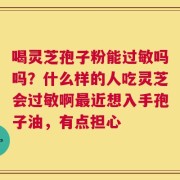 喝灵芝孢子粉能过敏吗吗？什么样的人吃灵芝会过敏啊最近想入手孢子油，有点担心