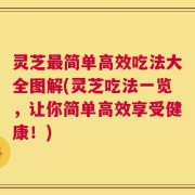 灵芝最简单高效吃法大全图解(灵芝吃法一览，让你简单高效享受健康！)