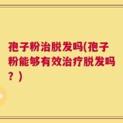 孢子粉治脱发吗(孢子粉能够有效治疗脱发吗？)