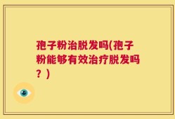 孢子粉治脱发吗(孢子粉能够有效治疗脱发吗？)