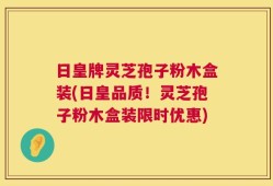 日皇牌灵芝孢子粉木盒装(日皇品质！灵芝孢子粉木盒装限时优惠)