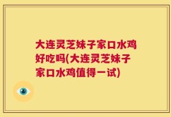 大连灵芝妹子家口水鸡好吃吗(大连灵芝妹子家口水鸡值得一试)