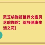 灵芝瑜伽馆推荐文案灵芝瑜伽馆：绽放健康生活之花)