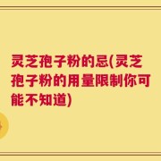 灵芝孢子粉的忌(灵芝孢子粉的用量限制你可能不知道)