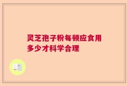 灵芝孢子粉每顿应食用多少才科学合理