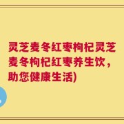 灵芝麦冬红枣枸杞灵芝麦冬枸杞红枣养生饮，助您健康生活)