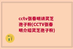 cctv张春明讲灵芝孢子粉(CCTV张春明介绍灵芝孢子粉)