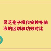 灵芝孢子粉和安神补脑液的区别和功效对比