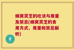 蜂窝灵芝的吃法与用量及禁忌(蜂窝灵芝的食用方式、用量和禁忌解析)