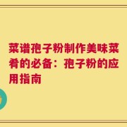 菜谱孢子粉制作美味菜肴的必备：孢子粉的应用指南