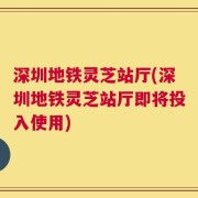 深圳地铁灵芝站厅(深圳地铁灵芝站厅即将投入使用)