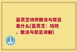 蓝灵芝功效做法与禁忌是什么(蓝灵芝：功效、做法与禁忌详解)