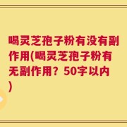喝灵芝孢子粉有没有副作用，喝灵芝孢子粉有无副作用？