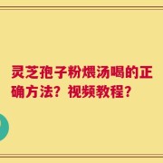 灵芝孢子粉煨汤喝的正确方法？视频教程？