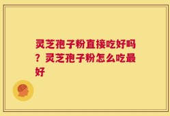 灵芝孢子粉直接吃好吗？灵芝孢子粉怎么吃最好
